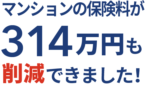 マンションの保険料が314万円も削減できました！